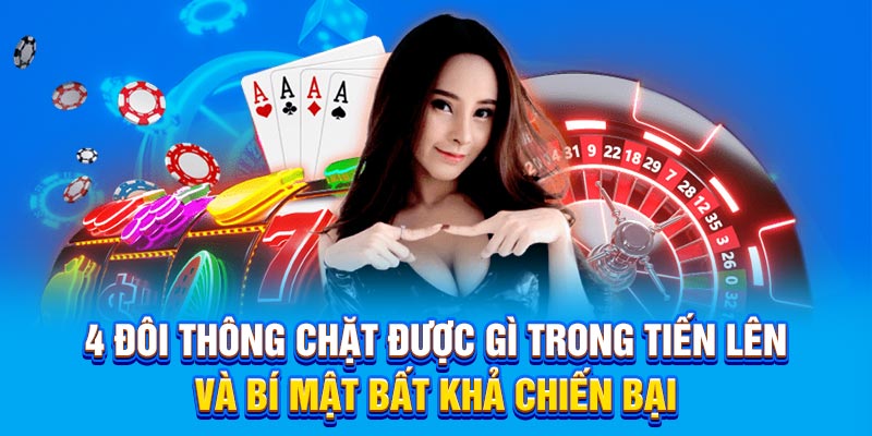 4 đôi thông chặt được gì trong Tiến lên và bí mật bất khả chiến bại