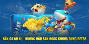 Bắn Cá Ăn Xu - Hướng Dẫn Săn Boss Khủng Cùng BET88