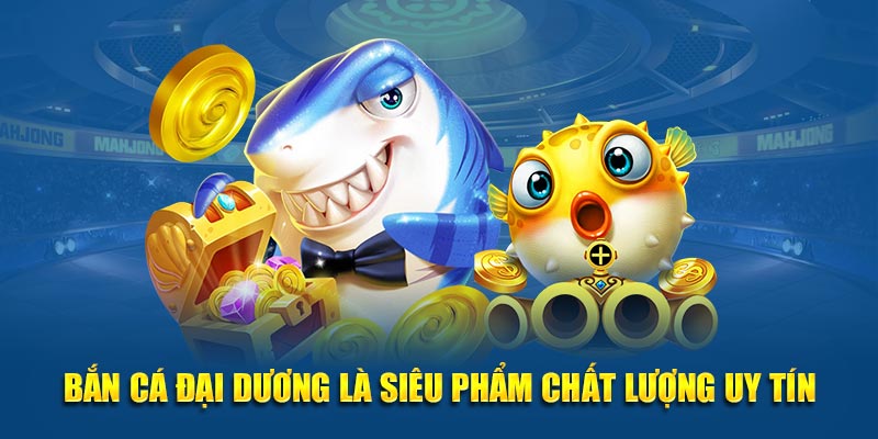 Bắn cá đại dương là siêu phẩm chất lượng uy tín