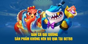 Bắn Cá Đại Dương - Sản Phẩm Không Nên Bỏ Qua Tại BET88