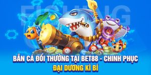 Bắn Cá Đổi Thưởng Tại BET88 - Chinh Phục Đại Dương Kì Bí