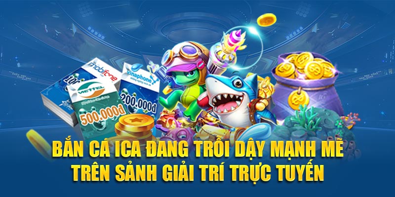 Bắn cá Ica đang trỗi dậy mạnh mẽ trên sảnh giải trí trực tuyến