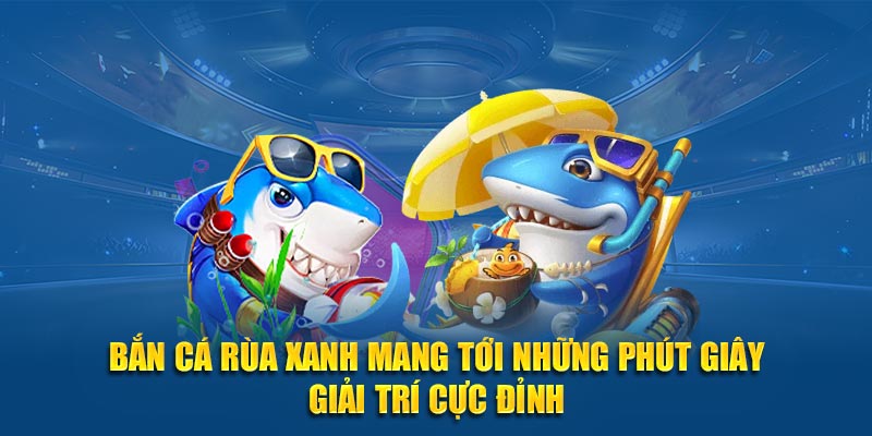 Bắn cá rùa xanh mang tới những phút giây giải trí cực đỉnh