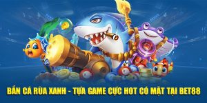 Bắn Cá Rùa Xanh - Tựa Game Cực Hot Có Mặt Tại BET88