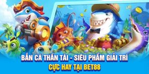Bắn Cá Thần Tài - Siêu Phẩm Giải Trí Cực Hay Tại BET88