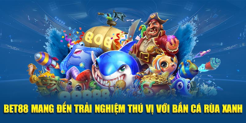 BET88 mang đến trải nghiệm thú vị với bắn cá rùa xanh