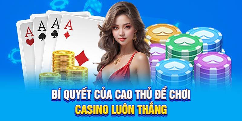 Bí quyết của cao thủ để Chơi casino luôn thắng