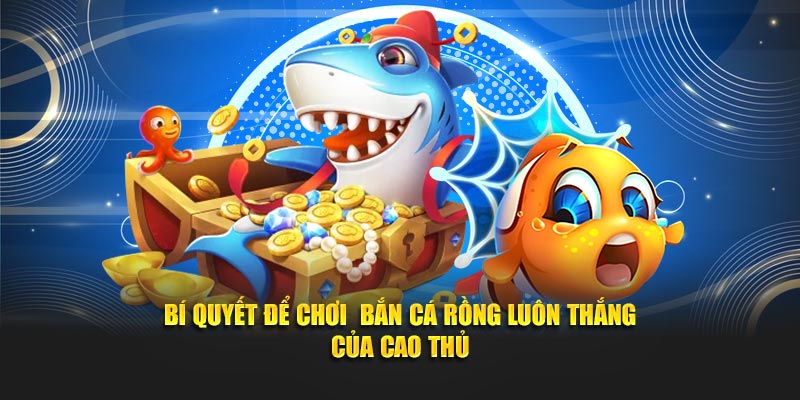 Bí quyết để chơi bắn cá Rồng luôn thắng của cao thủ
