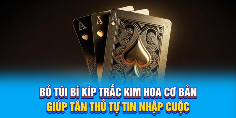 Bỏ túi bí kíp trắc kim hoa cơ bản giúp tân thủ tự tin nhập cuộc