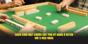 Cách Chơi Mạt Chược Đột Phá Kỹ Năng Ở BET88 Với 3 Mẹo Vàng