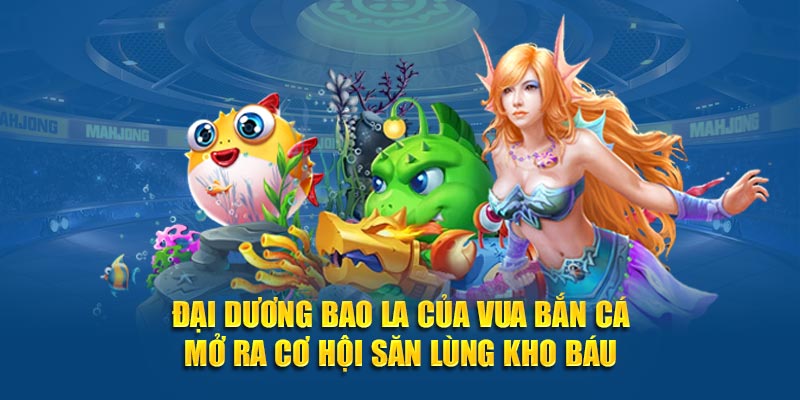 Đại dương bao la của vua bắn cá mở ra cơ hội săn lùng kho báu