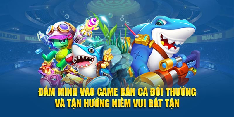 Đắm mình vào game bắn cá đổi thưởng và tận hưởng niềm vui bất tận