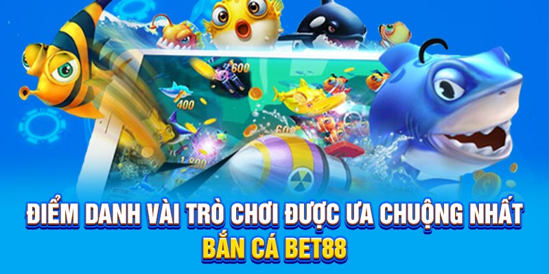 Điểm danh vài trò chơi được ưa chuộng nhất Bắn Cá BET88