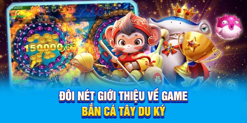 Giới thiệu tổng quan vê tựa game Bắn Cá Tây Du Ký siêu hot dạo gần đây