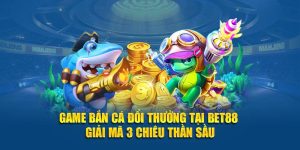 Game Bắn Cá Đổi Thưởng Tại BET88 - Giải Mã 3 Chiêu Thần Sầu