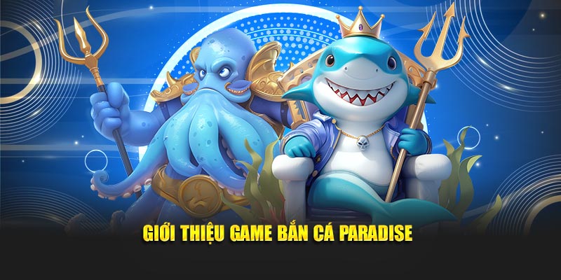 Giới thiệu tựa game bắn cá Paradise siêu hot trên thị trường hiện nay