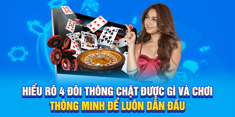 Hiểu rõ 4 đôi thông chặt được gì và chơi thông minh để luôn dẫn đầu