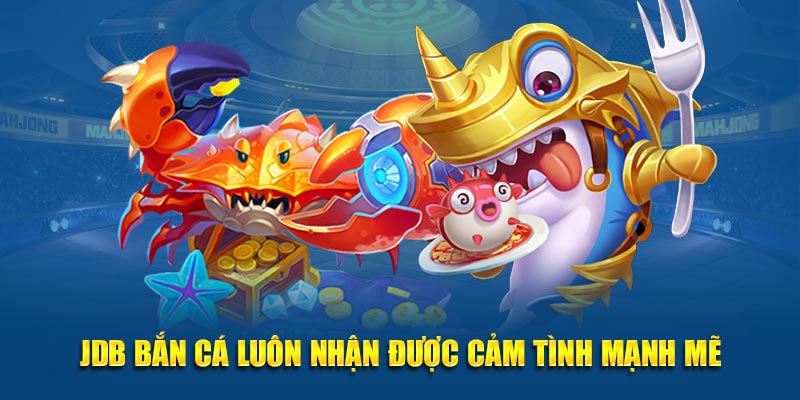 JDB bắn cá luôn nhận được cảm tình mạnh mẽ
