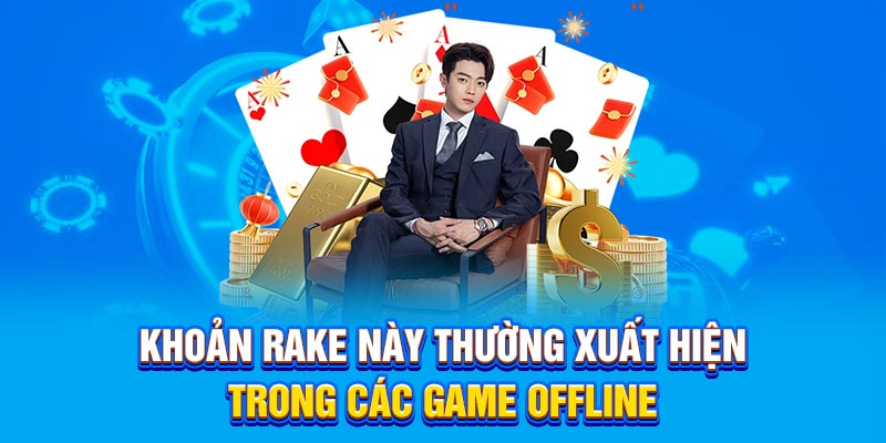 Khoản rake này thường xuất hiện trong các game offline