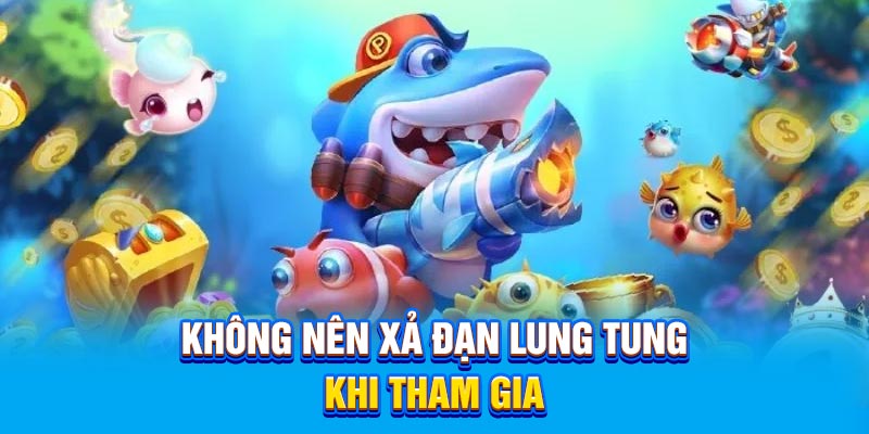 Không nên xả đạn lung tung khi tham gia