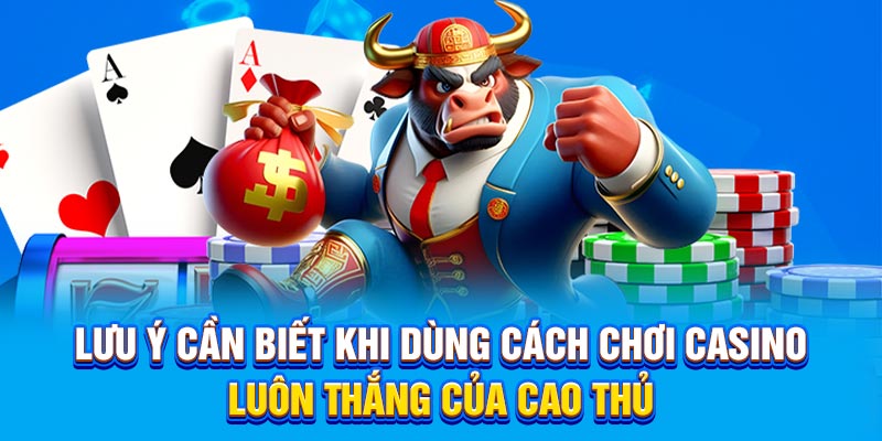 Lưu ý cần biết khi dùng cách chơi casino luôn thắng của cao thủ