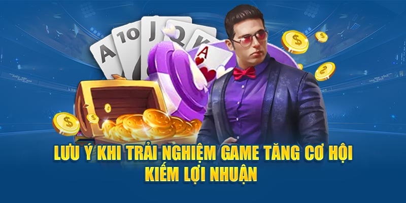 Lưu ý khi trải nghiệm game tăng cơ hội kiếm lợi nhuận