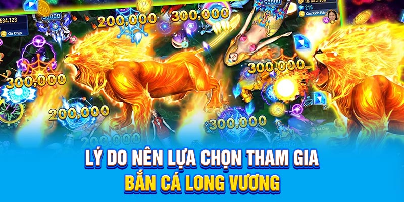 Lý do nên lựa chọn tham gia bắn cá Long Vương