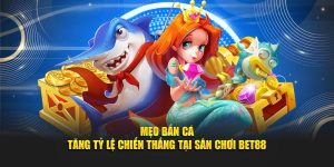 Mẹo Bắn Cá - Tăng Tỷ Lệ Chiến Thắng Tại Sân Chơi BET88