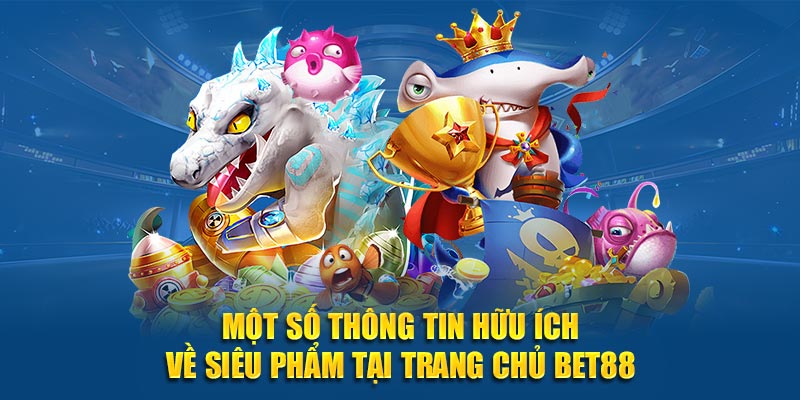 Một số thông tin hữu ích về siêu phẩm tại trang chủ BET88