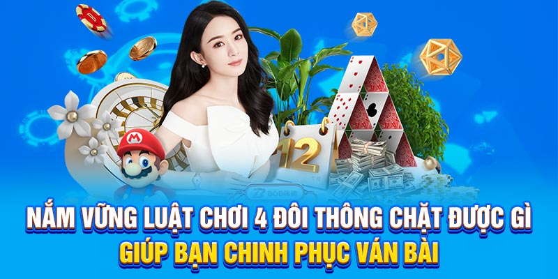 Nắm vững luật chơi 4 đôi thông chặt được gì giúp bạn chinh phục ván bài