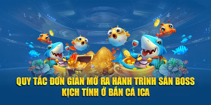 Quy tắc đơn giản mở ra hành trình săn boss kịch tính ở bắn cá Ica