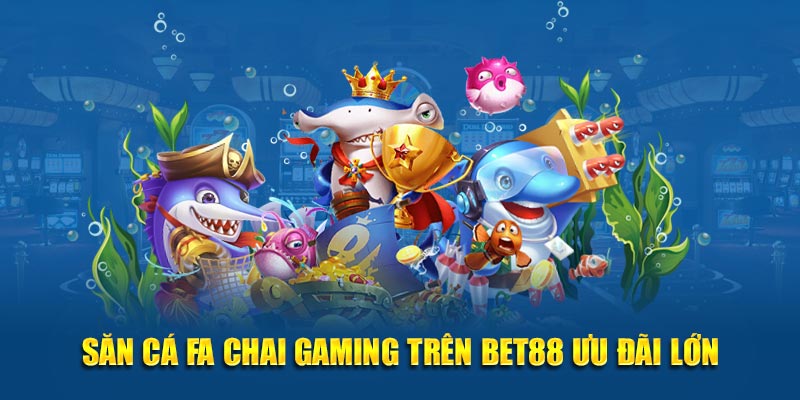 Săn cá Fa Chai Gaming trên BET88 ưu đãi lớn