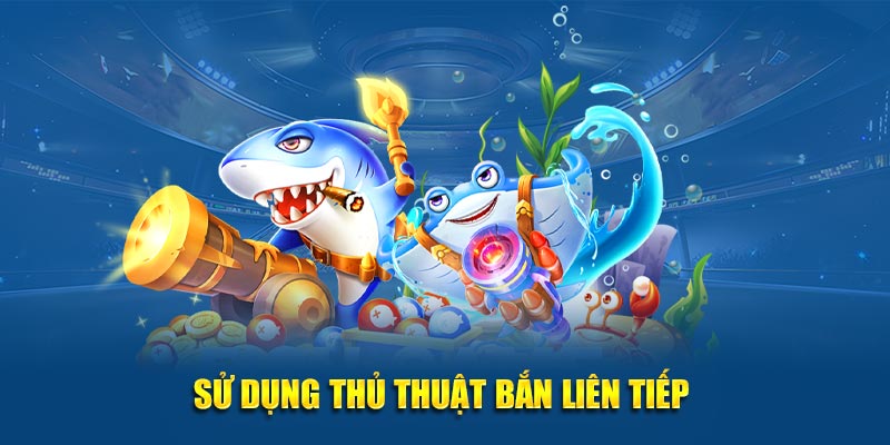Sử dụng thủ thuật bắn liên tiếp 