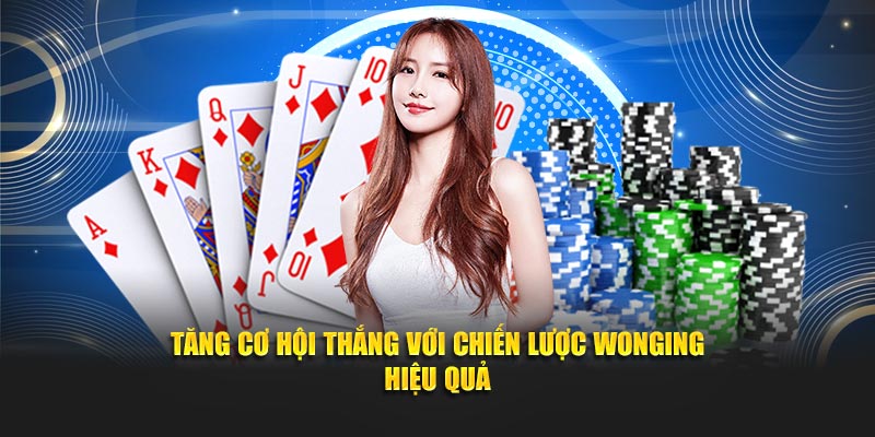 Tăng cơ hội thắng với chiến lược Wonging hiệu quả