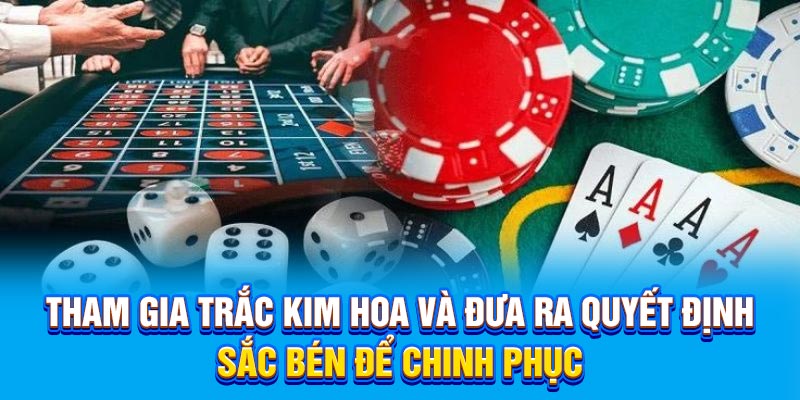 Tham gia trắc kim hoa và đưa ra quyết định sắc bén để chinh phục