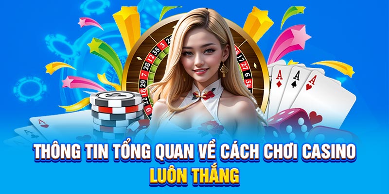 Thông tin tổng quan về cách chơi casino luôn thắng