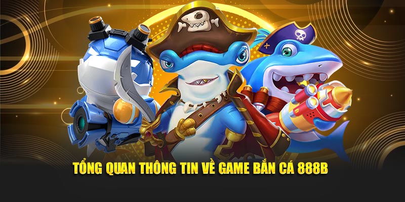 Tổng quan thông tin về game bắn cá 888B