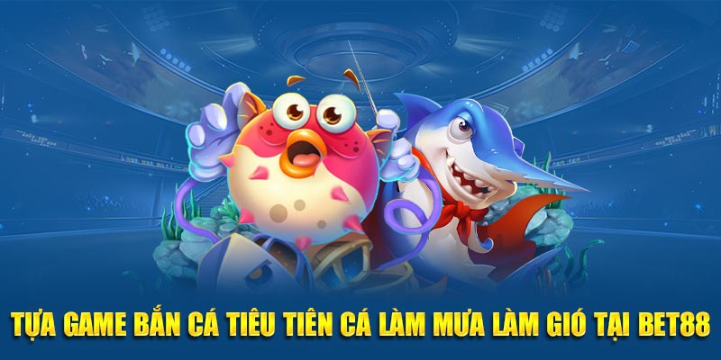 Tựa game bắn cá tiểu tiên cá làm mưa làm gió tại BET88