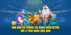 Vua Bắn Cá Thống Trị Bảng Điểm BET88 Với 3 Tính Năng Độc Đáo