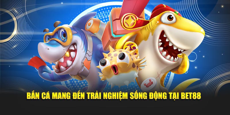 Bet88 bắn cá mang đến trải nghiệm giải trí sống động sắc nét lôi cuốn 