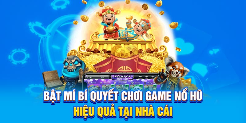 Bật mí bí quyết chơi game nổ hũ hiệu quả tại nhà cái
