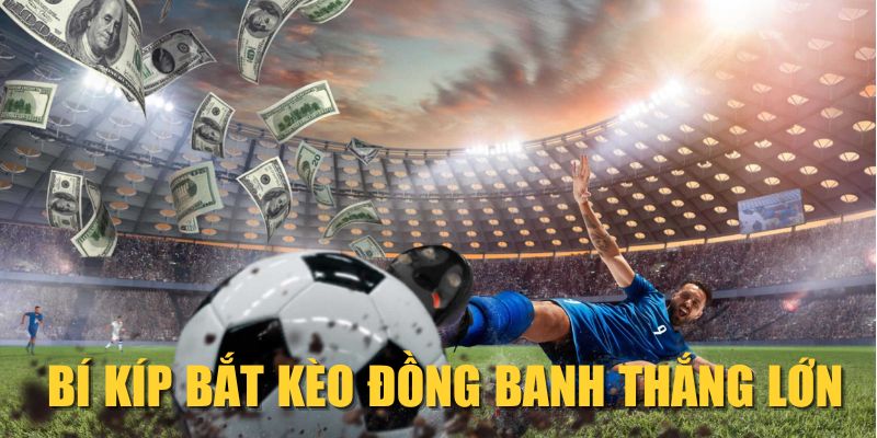 Bí kíp bắt kèo đồng banh thắng lớn