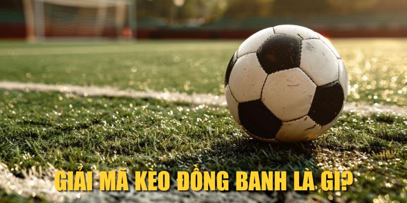 Giải mã kèo đồng banh là gì?
