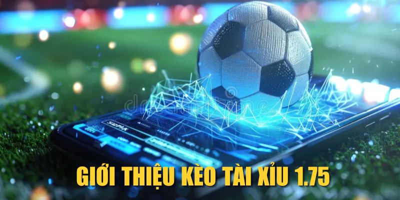 Giới thiệu kèo Tài Xỉu 1.75 phổ biến hiện nay