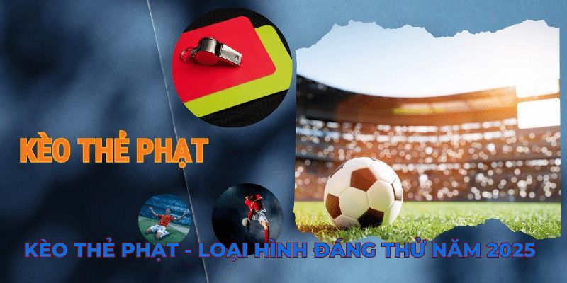 Kèo thẻ phạt - Loại hình đáng thử năm 2025