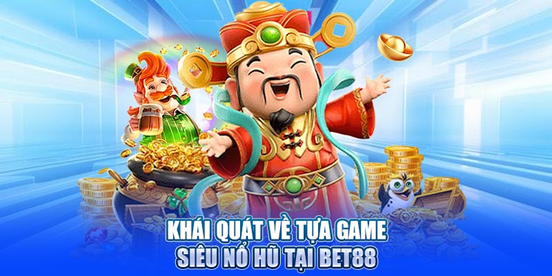 Khái quát về tựa game siêu nổ hũ tại Bet88
