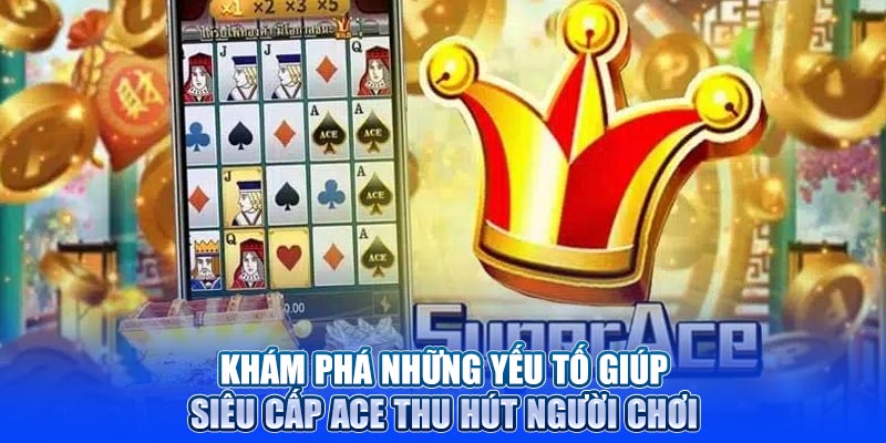 Khám phá những yếu tố giúp siêu cấp ACE thu hút người chơi