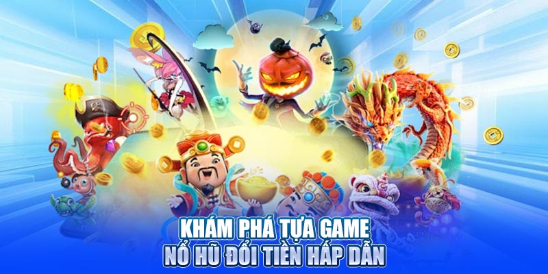 Khám phá tựa game nổ hũ đổi tiền hấp dẫn