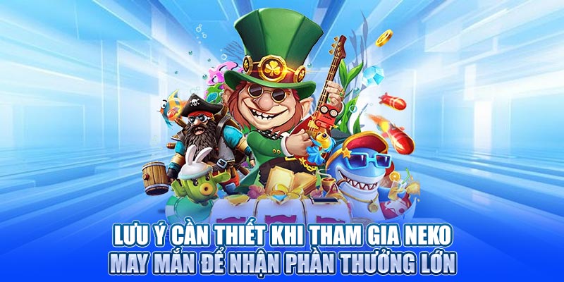 Lưu ý cần thiết khi tham gia Neko may mắn để nhận phần thưởng lớn
