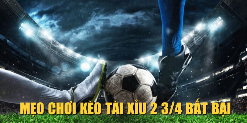 Mẹo chơi kèo Tài Xỉu 2 3/4 bất bại
